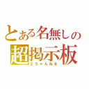 とある名無しの超掲示板（２ちゃんねる）