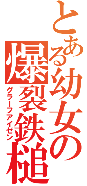 とある幼女の爆裂鉄槌（グラーフアイゼン）