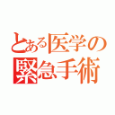 とある医学の緊急手術（）