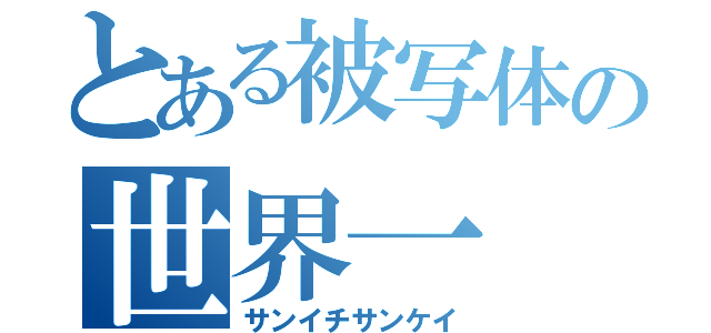 とある被写体の世界一（サンイチサンケイ）