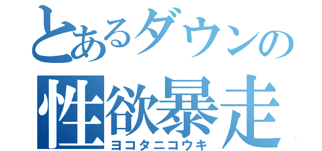 とあるダウンの性欲暴走（ヨコタニコウキ）