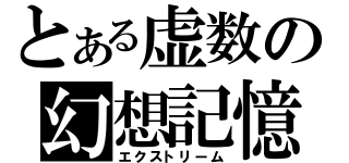 とある虚数の幻想記憶（エクストリーム）