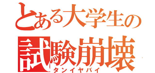 とある大学生の試験崩壊（タンイヤバイ）