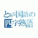 とある国語の四字熟語（）