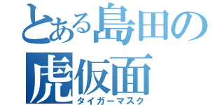 とある島田の虎仮面（タイガーマスク）