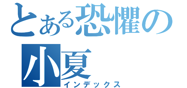 とある恐懼の小夏（インデックス）