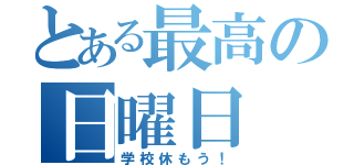 とある最高の日曜日（学校休もう！）