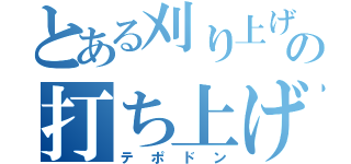 とある刈り上げのの打ち上げ（テポドン）