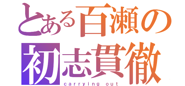 とある百瀬の初志貫徹（ｃａｒｒｙｉｎｇ ｏｕｔ）