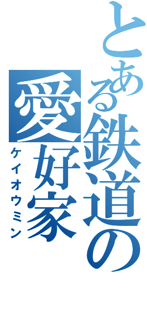 とある鉄道の愛好家（ケイオウミン）