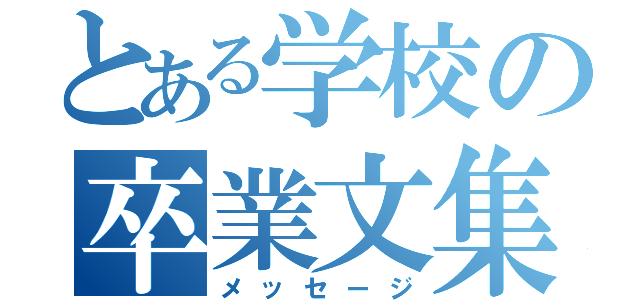 とある学校の卒業文集（メッセージ）