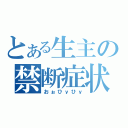 とある生主の禁断症状（おぉひｙひｙ）