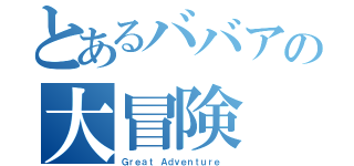 とあるババアの大冒険（Ｇｒｅａｔ Ａｄｖｅｎｔｕｒｅ ）