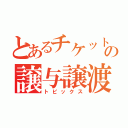 とあるチケットの譲与譲渡（トピックス）