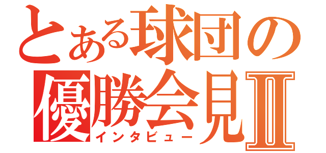 とある球団の優勝会見Ⅱ（インタビュー）