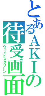 とあるＡＫＩの待受画面（ウェイトスクリーン）