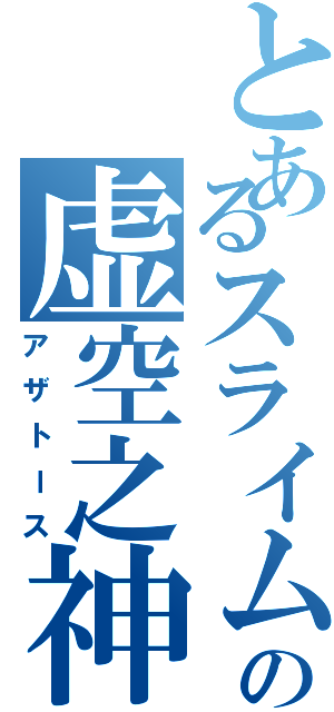 とあるスライムの虚空之神（アザトース）