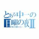 とある中一の日曜の夜Ⅱ（寝るのが憂鬱だよねぇー）