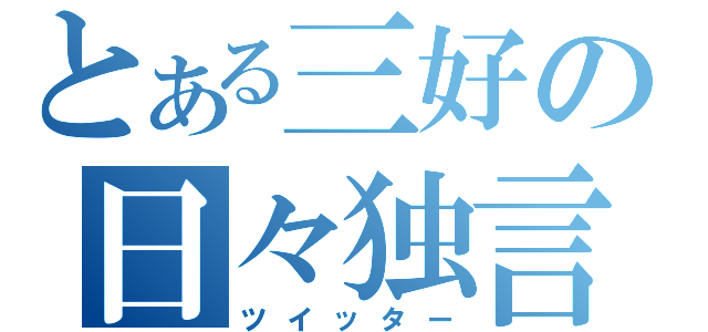 とある三好の日々独言（ツイッター）