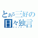 とある三好の日々独言（ツイッター）