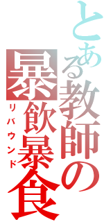 とある教師の暴飲暴食Ⅱ（リバウンド）