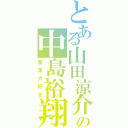 とある山田涼介の中島裕翔Ⅱ（島涼大好き）