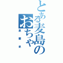 とある麦島のおちゃ（黒歴史）