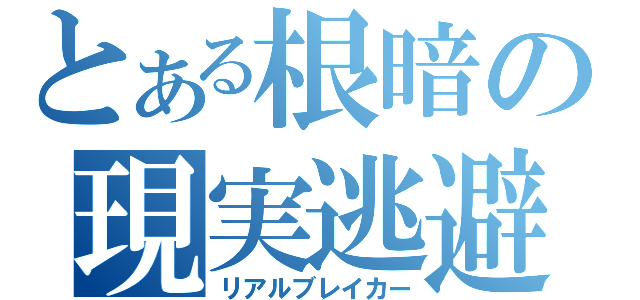 とある根暗の現実逃避（リアルブレイカー）