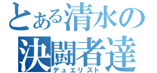 とある清水の決闘者達（デュエリスト）