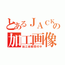 とあるＪＡＣＫの加工画像（加工依頼受付中）