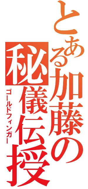 とある加藤の秘儀伝授（ゴールドフィンガー）