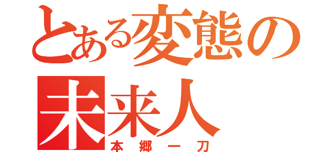 とある変態の未来人（本郷一刀）