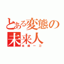 とある変態の未来人（本郷一刀）