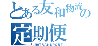 とある友和物流の定期便（川崎ＴＲＡＮＳＰＯＲＴ）