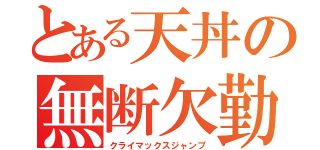 とある天丼の無断欠勤（クライマックスジャンプ）