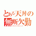 とある天丼の無断欠勤（クライマックスジャンプ）