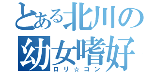 とある北川の幼女嗜好（ロリ☆コン）