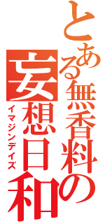 とある無香料の妄想日和（イマジンデイズ）