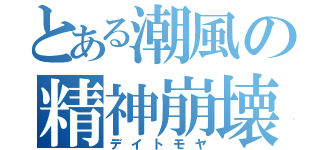 とある潮風の精神崩壊（デイトモヤ）