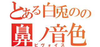 とある白兎のの鼻ノ音色（ビヴォイス）