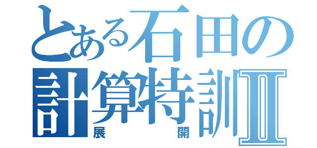 とある石田の計算特訓Ⅱ（展開）