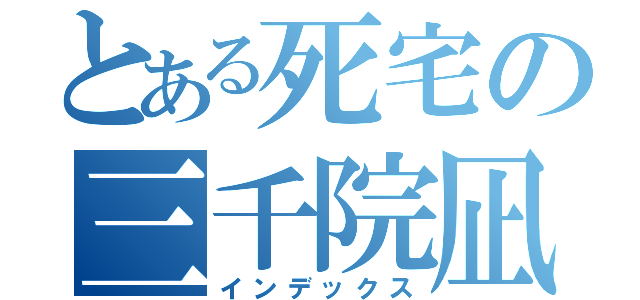 とある死宅の三千院凪（インデックス）