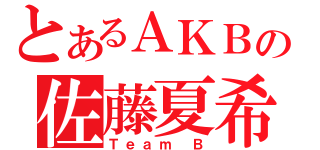 とあるＡＫＢの佐藤夏希（Ｔｅａｍ Ｂ）