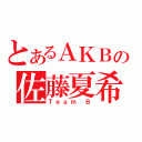 とあるＡＫＢの佐藤夏希（Ｔｅａｍ Ｂ）