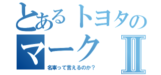 とあるトヨタのマークⅡ（名車って言えるのか？）