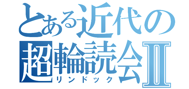 とある近代の超輪読会Ⅱ（リンドック）