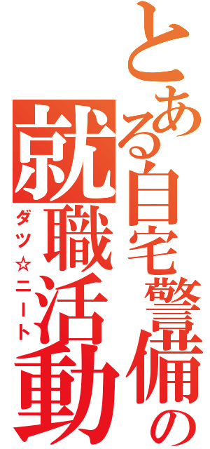 とある自宅警備員の就職活動（ダツ☆ニート）