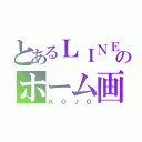 とあるＬＩＮＥのホーム画（ＫＯＪＯ）