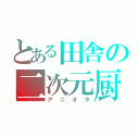 とある田舎の二次元厨（アニオタ）