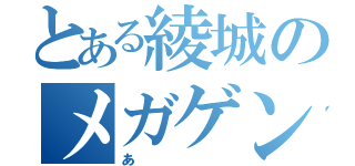 とある綾城のメガゲンガー（あ）